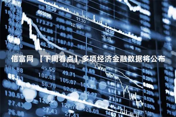 信富网 【下周看点】多项经济金融数据将公布