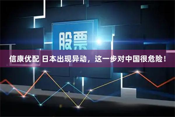 信康优配 日本出现异动，这一步对中国很危险！