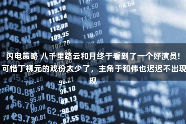 闪电策略 八千里路云和月终于看到了一个好演员! 可惜丁柳元的戏份太少了，主角于和伟也迟迟不出现