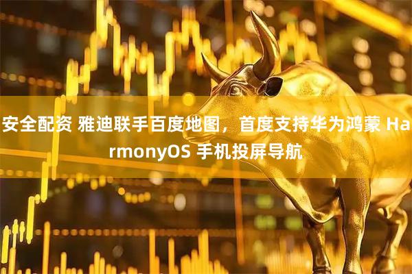 安全配资 雅迪联手百度地图，首度支持华为鸿蒙 HarmonyOS 手机投屏导航